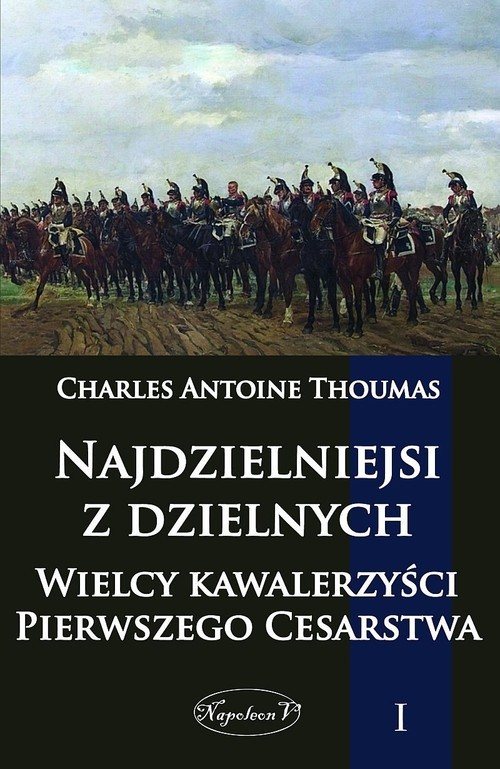 okładka Najdzielniejsi z dzielnych Tom 1 Wielcy kawalerzyści Pierwszego Cesarstwa książka | Charles Antoine Thoumas