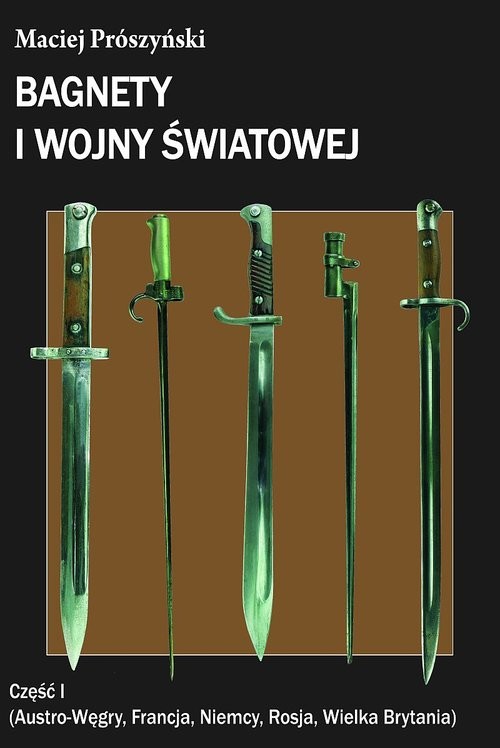 okładka Bagnety I wojny światowej Część 1 Austro-Węgry, Francja, Niemcy, Rosja, Wielka Brytania książka | Prószyński Maciej
