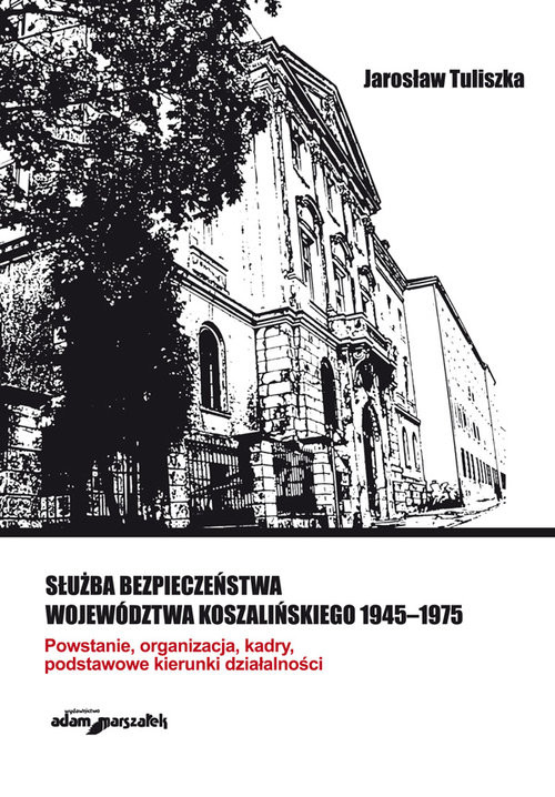 okładka Służba bezpieczeństwa województwa koszalińskiego 1945-1975 Powstanie, organizacja, kadry, podstawowe kierunki działalności książka | Tuliszka Jan