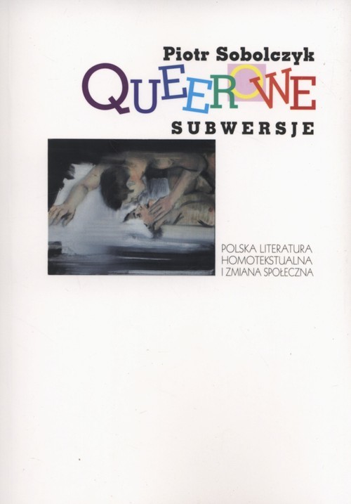 okładka Queerowe subwersje Polska literatura homotekstualna i zmiana społeczna książka | Piotr Sobolczyk
