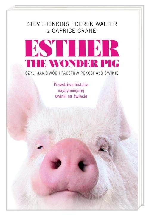 okładka Esther the Wonder Pig, czyli jak dwóch facetów pokochało świnię książka | Steve Jenkins, Derek Walter, Caprice Crane
