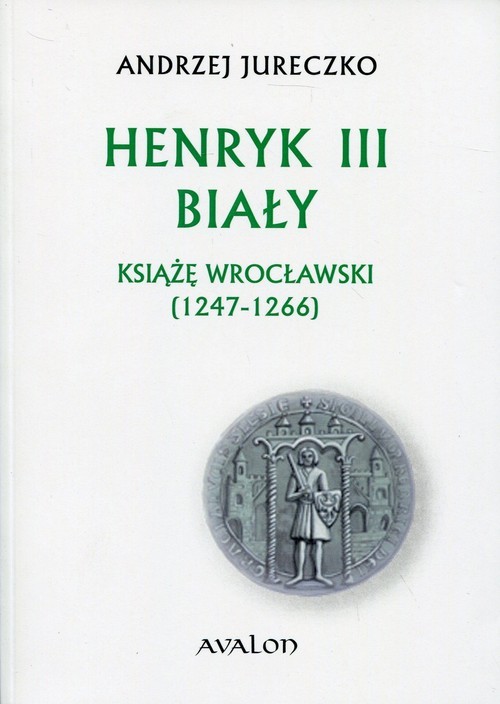 okładka Henryk III Biały Książę wrocławski (1247-1266) książka | Andrzej Jureczko