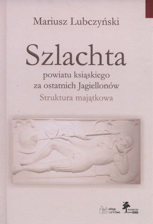 okładka Szlachta powiatu ksiąskiego za ostatnich Jagiellonów Struktura majątkowa książka | Lubczyński Mariusz