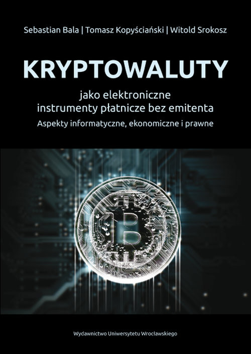 okładka Kryptowaluty jako elektroniczne instrumenty płatnicze bez emitenta Aspekty informatyczne, ekonomiczne i prawne książka | Sebastian Bala, Tomasz Kopyściański, Witold Srokosz