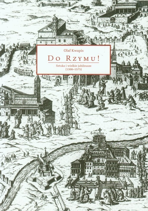okładka Do Rzymu Sztuka i wielkie jubileusze (1300-1575) książka | Olaf Kwapis
