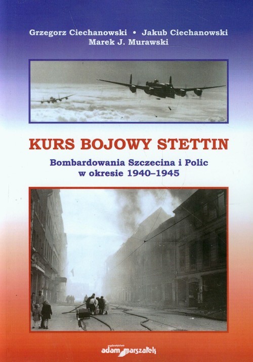 okładka Kurs bojowy Stettin Bombardowania Szczecina i Polic w okresie 1940-1945 książka | Grzegorz Ciechanowski, Jakub Ciechanowski, Marek J. Murawski