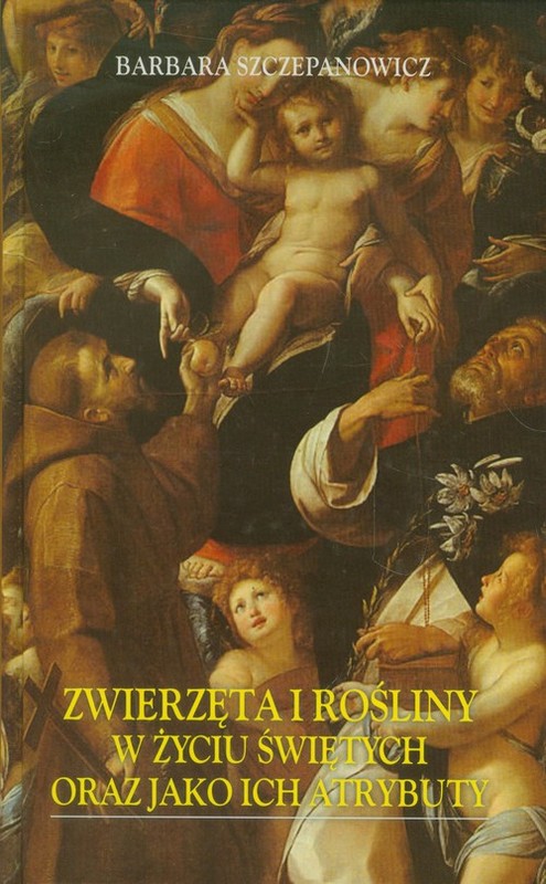 okładka Zwierzęta i rośliny w życiu świętych oraz jako ich atrybuty książka | Barbara Szczepanowicz
