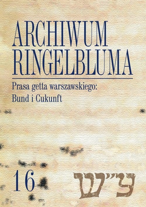 okładka Archiwum Ringelbluma Konspiracyjne Archiwum Getta Warszawy Tom 16 Prasa getta warszawskiego: Bund i Cukunft książka | Martyna Rusiniak-Karwat, Alicja Jarkowska-Natkaniec