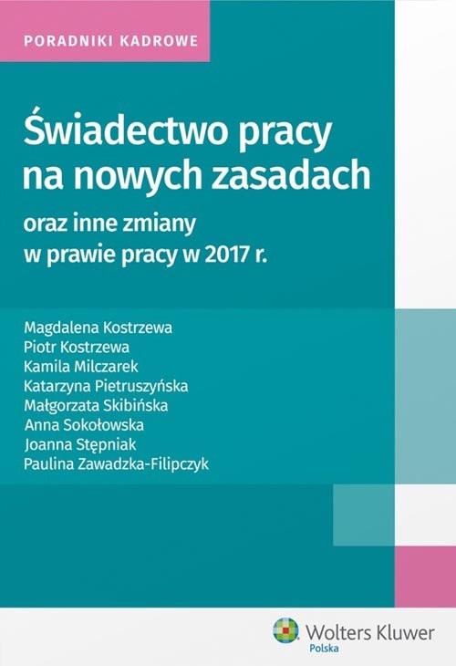 okładka Świadectwo pracy na nowych zasadach oraz inne zmiany w prawie pracy w 2017 r książka | Magdalena Kostrzewa, Piotr Kostrzewa, Kamila Milczarek, Katarzyna Pietruszyńska, Małgorzat Skibińska