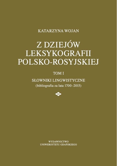 okładka Z dziejów leksykografii polsko-rosyjskiej Tom 1 Słowniki lingwistyczne (bibliografia za lata 1700-2015) książka | Wojan Katarzyna