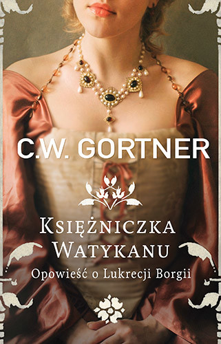 okładka Księżniczka Watykanu. Opowieść o Lukrecji Borgii książka | Gortner C.W.