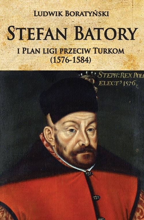 okładka Stefan Batory i Plan ligi przeciw Turkom (1576-1584) książka | Ludwik Boratyński