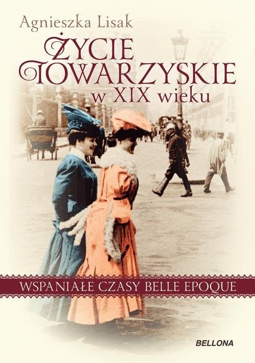 okładka Życie towarzyskie w XIX wieku Wspaniałe czasy belle epoque książka | Agnieszka Lisak