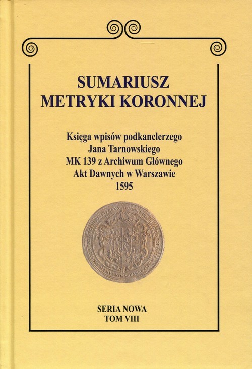 okładka Sumariusz metryki koronnej Seria nowa Tom VIII Księga wpisów podkanclerzego Jana Tarnowskiego MK 139 z Archiwum Głównego Akt Dawnych w Warszawie 1595 książka