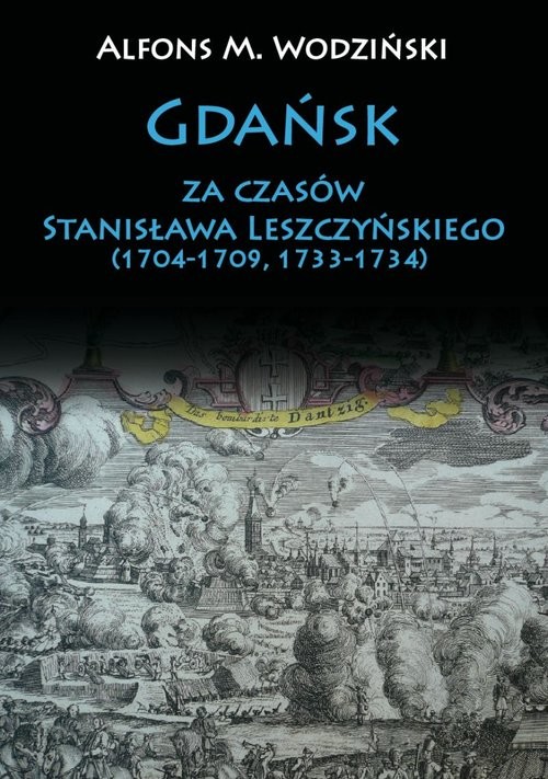 okładka Gdańsk za czasów Stanisława Leszczyńskiego (1704-1709, 1733-1734) książka | Alfons M. Wodziński