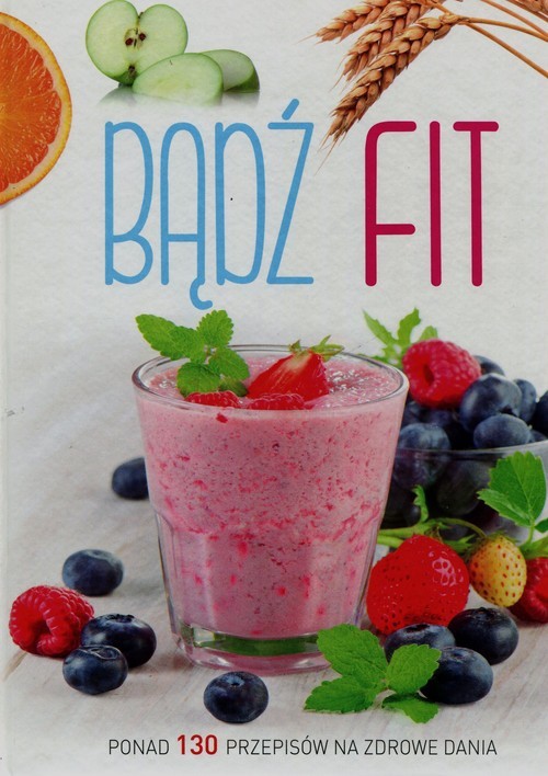 okładka Bądź fit Ponad 130 przepisów na zdrowe dania książka | Praca Zbiorowa
