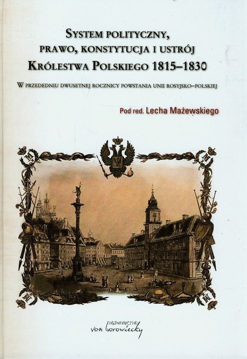 okładka System polityczny prawo konstytucja i ustrój Królestwa Polskiego 1815-1830 W przededniu dwusetnej rocznicy powstania unii rosyjsko-polskiej książka
