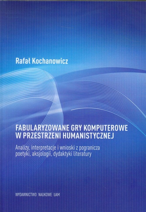 okładka Fabularyzowane gry komputerowe w przestrzeni humanistycznej książka | Rafał Kochanowicz