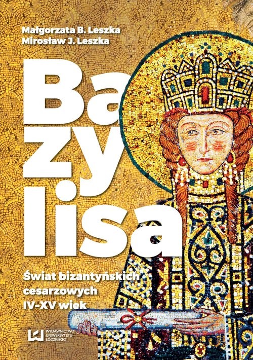 okładka Bazylisa Świat bizantyńskich cesarzowych (IV-XV wiek) książka | Małgorzata B. Leszka, Mirosław J. Leszka