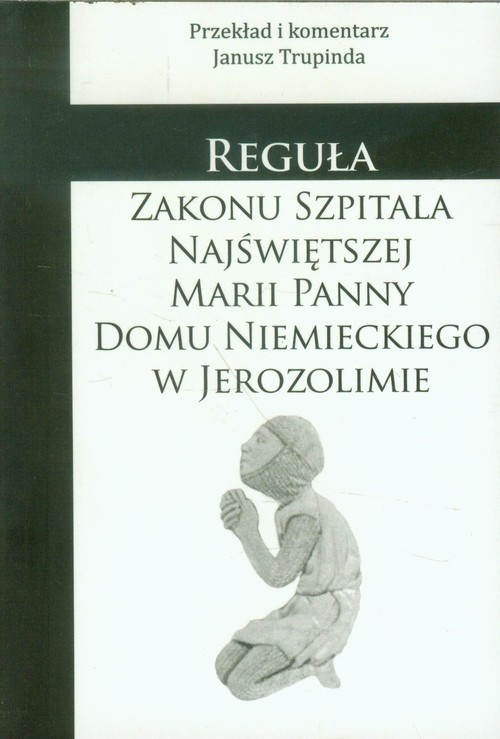 okładka Reguła zakonu szpitala Najświętszej Marii Panny Domu Niemieckiego w Jerozolimie książka | Trupinda Janusz