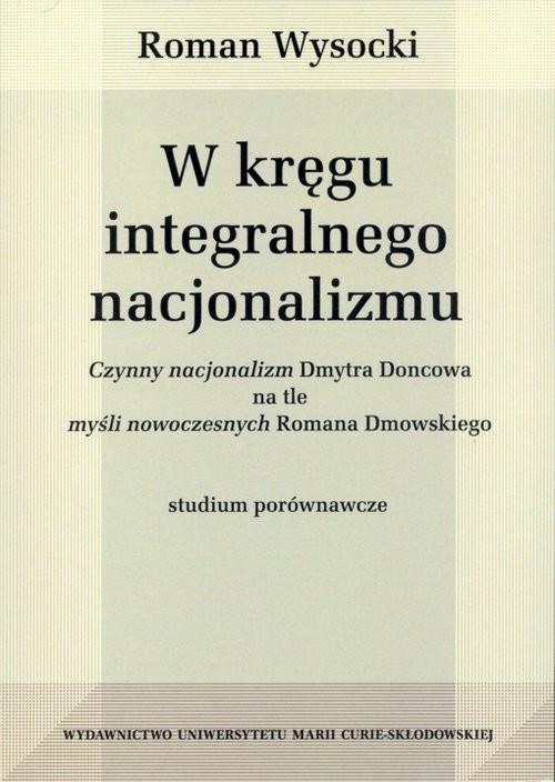 okładka W kręgu integralnego nacjonalizmu Czynny nacjonalizm Dmytra Doncowa na tle myśli nowoczesnych Romana Dmowskiego książka | Wysocki Roman