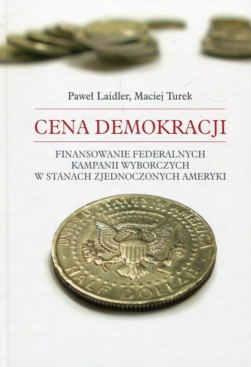 okładka Cena demokracji Finansowanie federalnych kampanii wyborczych w Stanach Zjednoczonych Ameryki książka | Paweł Laider, Maciej Turek