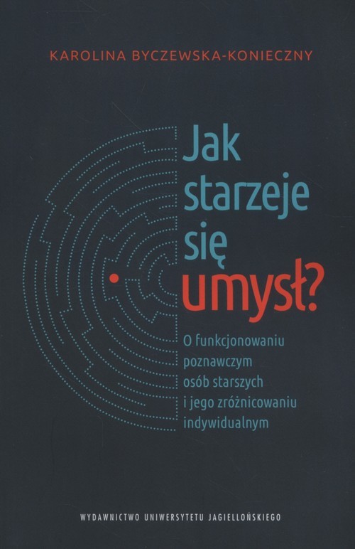 okładka Jak starzeje się umysł? O funkcjonowaniu poznawczym osób starszych i jego zróżnicowaniu indywidualnym książka | Byczewska-Konieczny Karolina