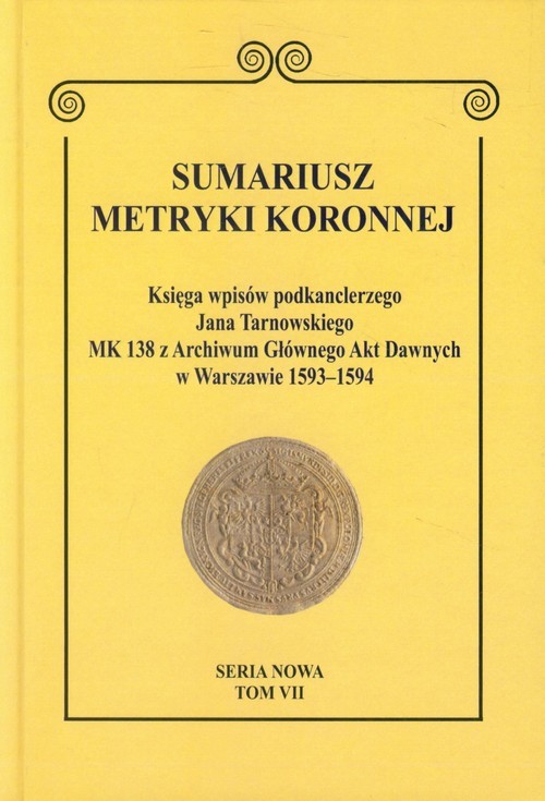 okładka Sumariusz metryki koronnej Tom VII Księga wpisów podkanclerzego Jana Tarnowskiego. MK 138 z Archiwum Głównego Akt Dawnych w Warszawie 1593–1594 Seria nowa. książka
