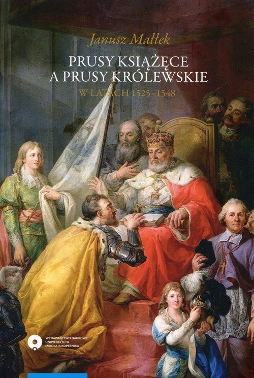 okładka Prusy Książęce a Prusy Królewskie w latach 1525-1548 Studium z dziejów polskiej polityki księcia Albrechta Hohenzollerna książka | Małłek Janusz