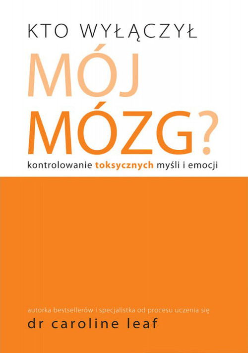 okładka Kto wyłączył mój mózg Kontrolowanie toksycznych myśli i emocji książka | Caroline Leaf