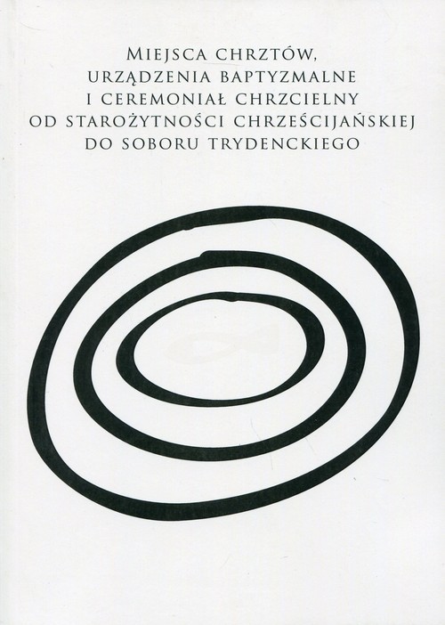 okładka Miejsca chrztów, urządzenia baptyzmalne i ceremoniał chrzcielny od starożytności chrześcijańskiej do soboru trydenckiego książka