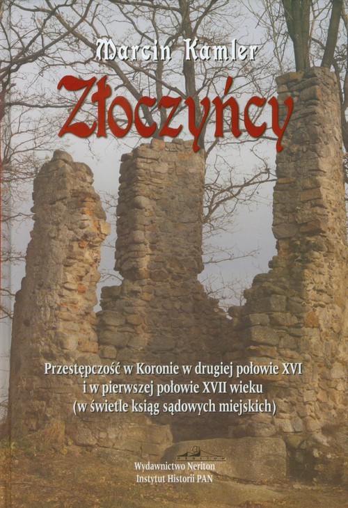 okładka Złoczyńcy Przestępczość w Koronie w drugiej połowie XVI i w pierwszej Połowie XVII wieku (w świetle ksiąg sądo książka | Kamler Marcin
