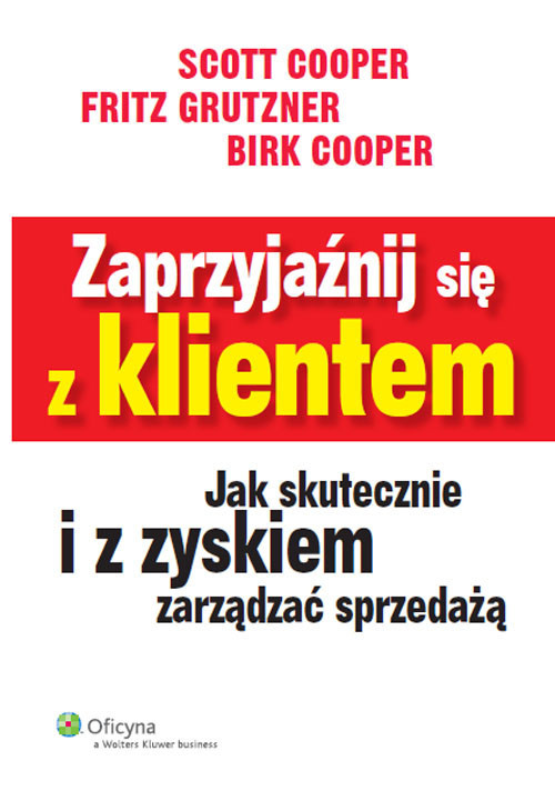 okładka Zaprzyjaźnij się z klientem Jak skutecznie i z zyskiem zarządzać sprzedażą książka | Birk Cooper, Scott Cooper, Fritz Grutzner