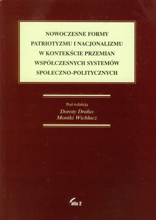 okładka Nowoczesne formy patriotyzmu i nacjonalizmu w kontekście przemian współczesnych systemów społeczno-politycznych książka | Dorota Drałus, Monika Wichłacz