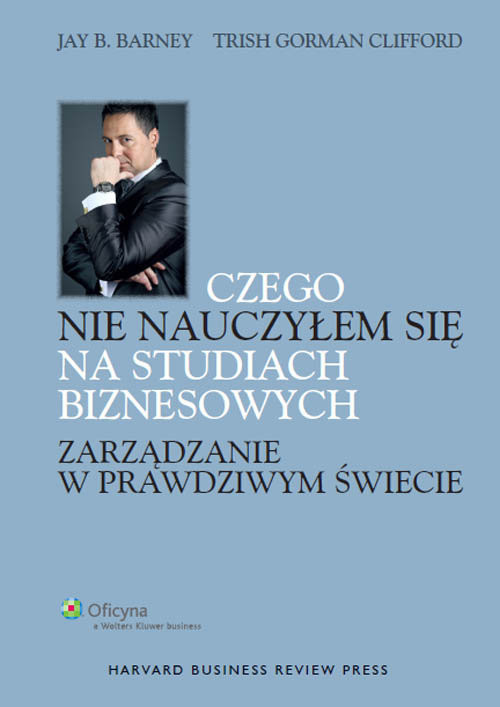 okładka Czego nie nauczyłem się na studiach biznesowych Zarządzanie w prawdziwym świecie książka | Jay B. Barney, Trish Gorman-Clifford
