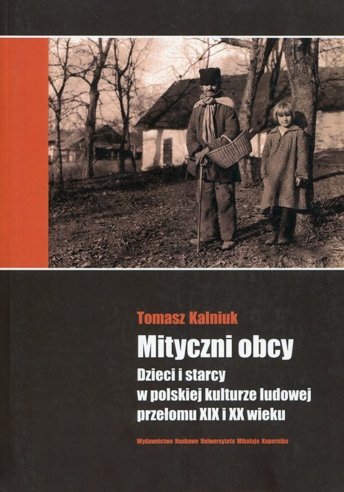 okładka Mityczni obcy Dzieci i starcy w polskiej kulturze ludowej przełomu XIX i XX wieku książka | Kalniuk Tomasz