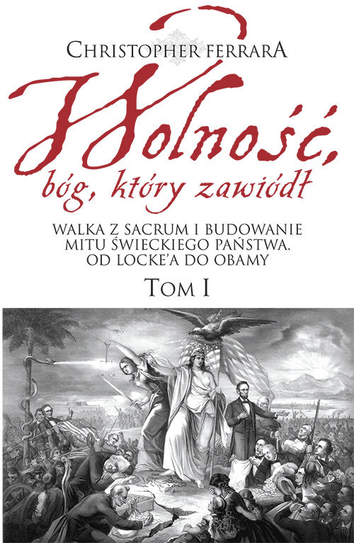 okładka Wolność bóg który zawiódł Walka z sacrum i budowanie mitu świeckiego państwa. Od Locke’a do Obamy książka | Christopher A. Ferrara