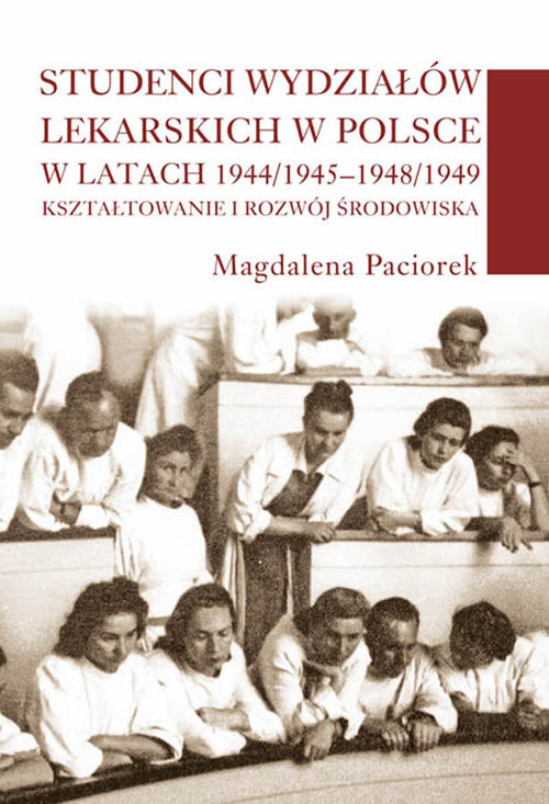 okładka Studenci wydziałów lekarskich w Polsce w latach 1944/1945-1948/1949 Kształtowanie i rozwój środowiska książka | Paciorek Magdalena