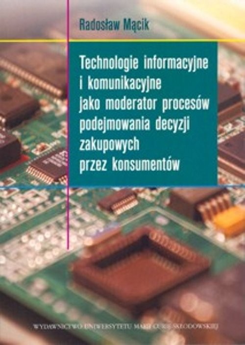 okładka Technologie informacyjne i komunikacyjne jako moderator procesów podejmowania decyzji zakupowych przez konsumentów książka | Radosław Mącik