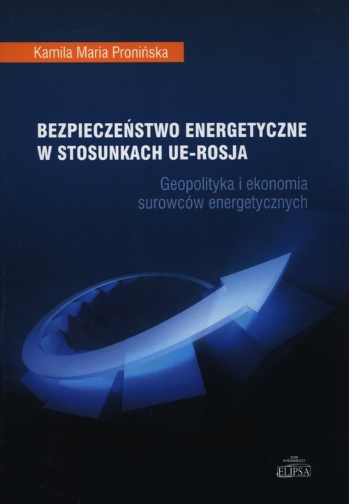 okładka Bezpieczeństwo energetyczne w stosunkach UE - Rosja Geopolityka i ekonomia surowców energetycznych książka | Kamila Maria Pronińska