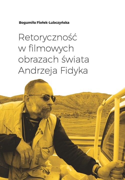 okładka Retoryczność w filmowych obrazach świata Andrzeja Fidyka książka | Fiołek-Lubczyńska Bogumiła