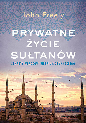 okładka Prywatne życie sułtanów. Sekrety władców Imperium Osmańskiego książka | John Freely