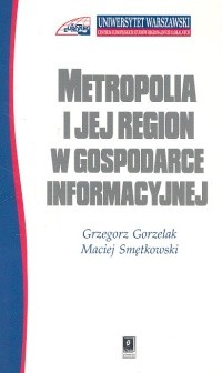 okładka Metropolia i jej region w gospodarce informacyjnej książka | Grzegorz Gorzelak, Maciej Smętkowski
