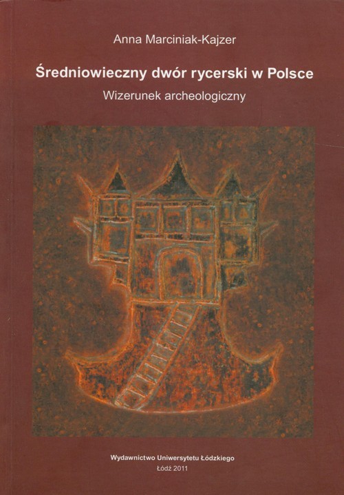 okładka Średniowieczny dwór rycerski w Polsce Wizerunek archeologiczny książka | Anna Marciniak-Kajzer