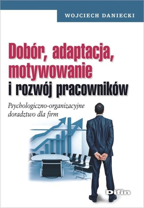 okładka Dobór, adaptacja, motywowanie i rozwój pracowników Psychologiczno-organizacyjne doradztwo dla firm książka | Wojciech Daniecki