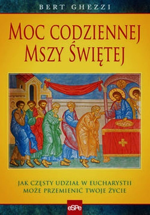 okładka Moc codziennej mszy świętej Jak częsty udział w eucharystii może przemienić twoje życie książka | Ghezzi Bert