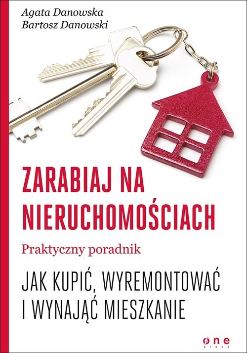okładka Zarabiaj na nieruchomościach Praktyczny poradnik, jak kupić, wyremontować i wynająć mieszkanie książka | Agata Danowska, Bartosz Danowski