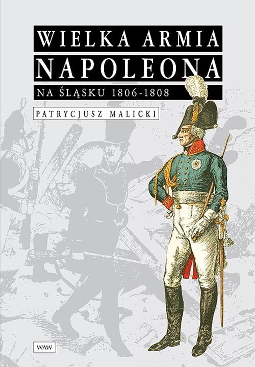 okładka Wielka Armia Napoleona na Śląsku 1806-1808 książka | Malicki Patrycjusz