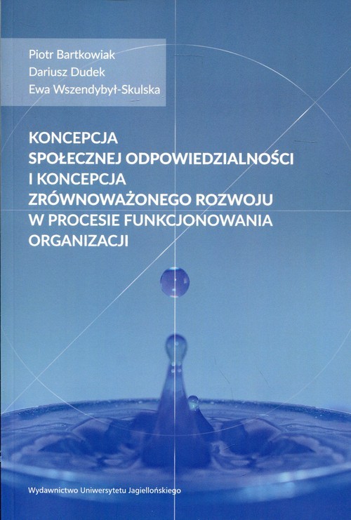 okładka Koncepcja społecznej odpowiedzialności i koncepcja zrównoważonego rozwoju w procesie funkcjonowania organizacji książka | Piotr Bartkowiak, Dariusz Dudek, Ewa Wszendybył-Skulska