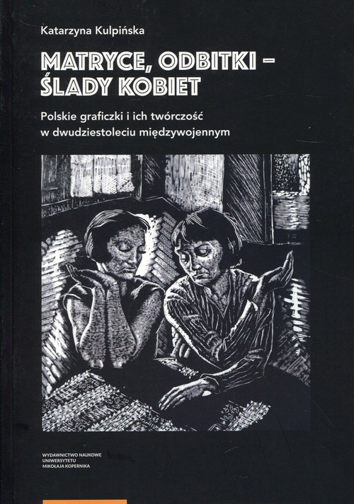 okładka Matryce, odbitki - ślady kobiet Polskie graficzki i ich twórczość w dwudziestoleciu międzywojennym książka | Kulpińska Katarzyna
